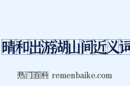 晴和出游湖山间近义词是什么意思的图片